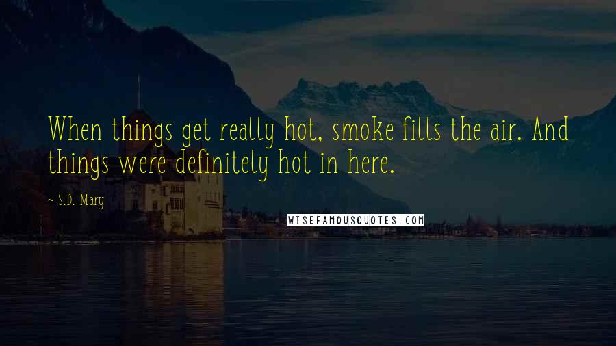 S.D. Mary Quotes: When things get really hot, smoke fills the air. And things were definitely hot in here.