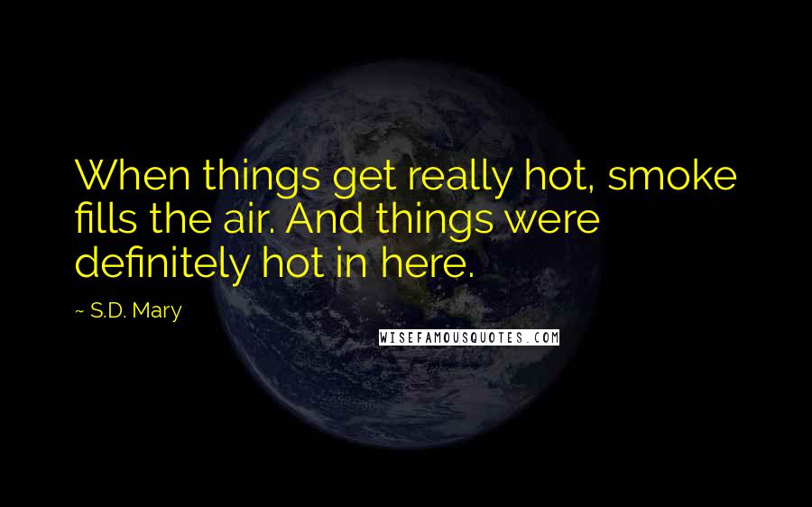 S.D. Mary Quotes: When things get really hot, smoke fills the air. And things were definitely hot in here.