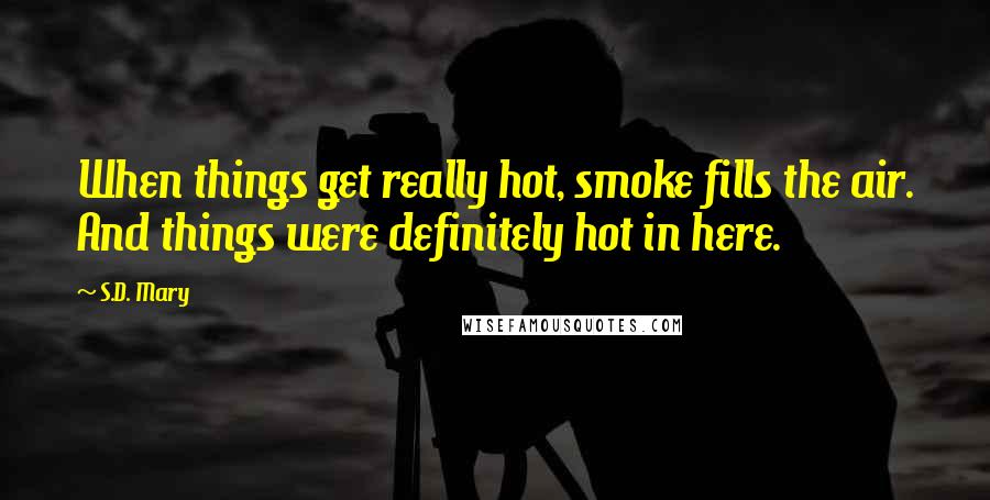S.D. Mary Quotes: When things get really hot, smoke fills the air. And things were definitely hot in here.