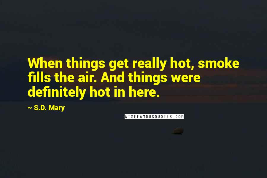 S.D. Mary Quotes: When things get really hot, smoke fills the air. And things were definitely hot in here.