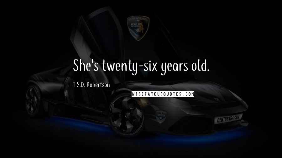 S.D. Robertson Quotes: She's twenty-six years old.
