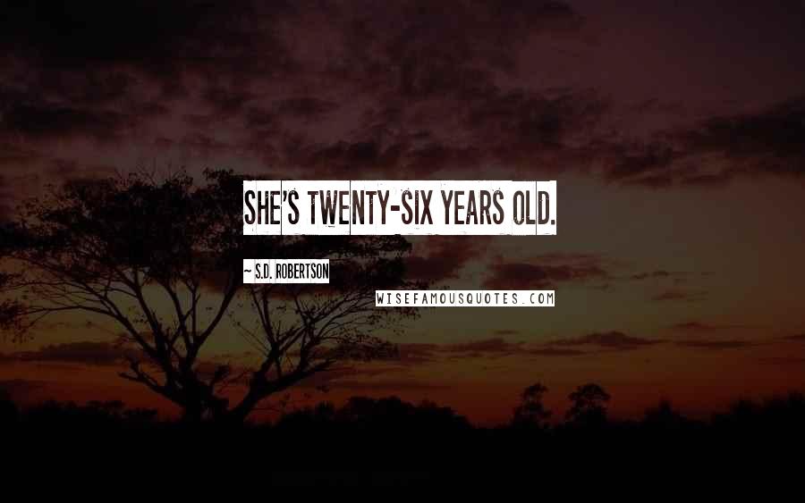 S.D. Robertson Quotes: She's twenty-six years old.