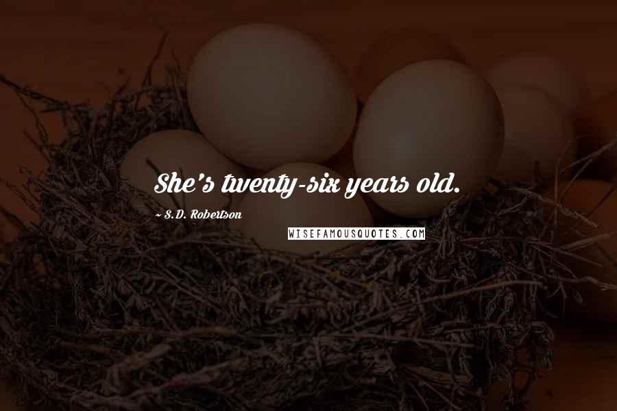S.D. Robertson Quotes: She's twenty-six years old.