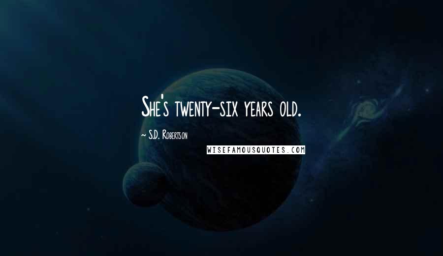 S.D. Robertson Quotes: She's twenty-six years old.