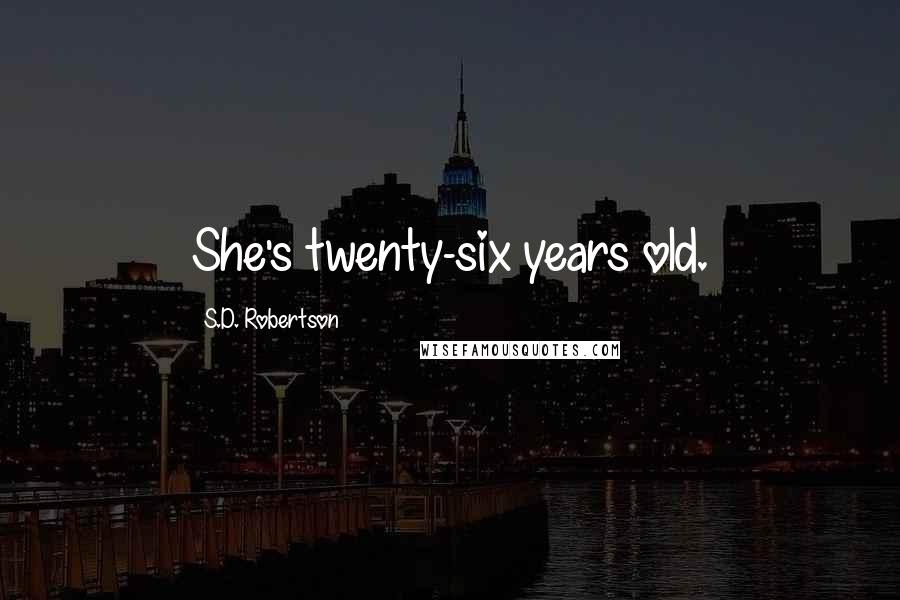 S.D. Robertson Quotes: She's twenty-six years old.