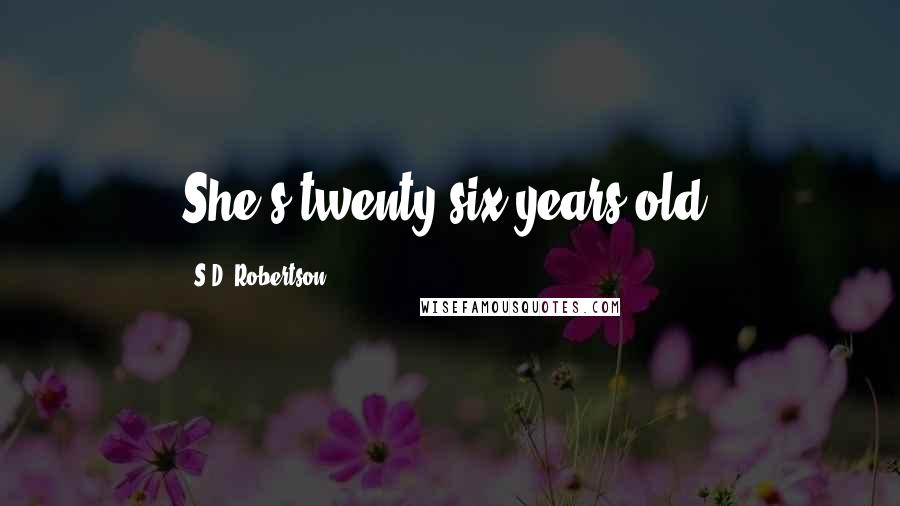 S.D. Robertson Quotes: She's twenty-six years old.