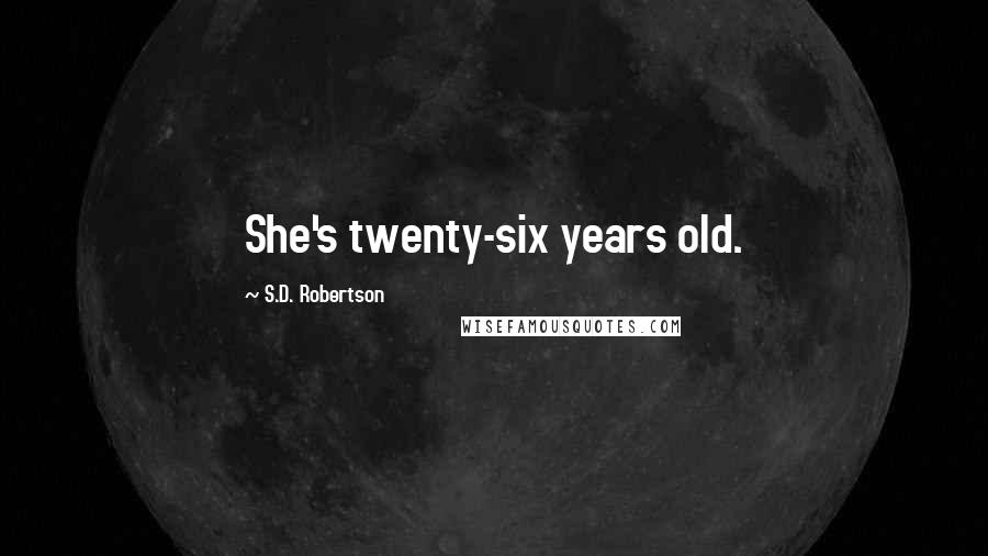 S.D. Robertson Quotes: She's twenty-six years old.
