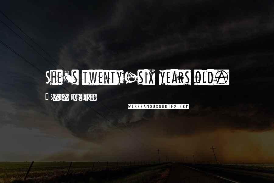 S.D. Robertson Quotes: She's twenty-six years old.