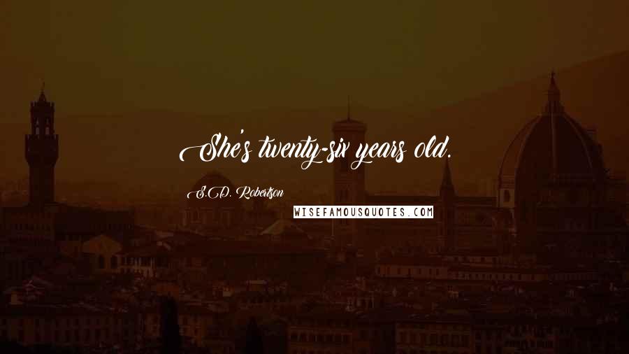S.D. Robertson Quotes: She's twenty-six years old.