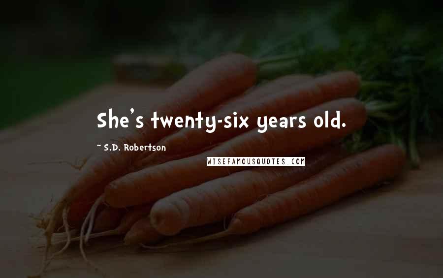 S.D. Robertson Quotes: She's twenty-six years old.