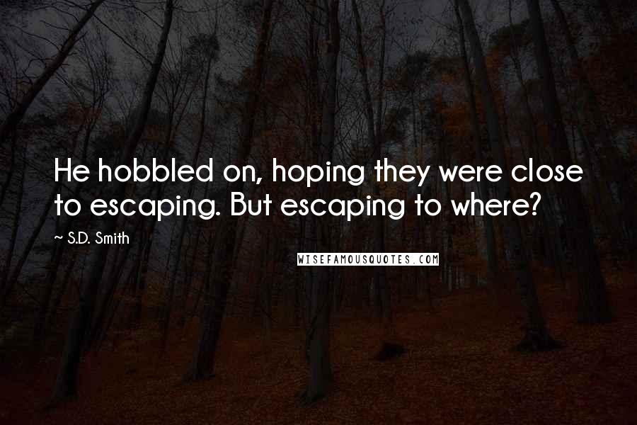 S.D. Smith Quotes: He hobbled on, hoping they were close to escaping. But escaping to where?