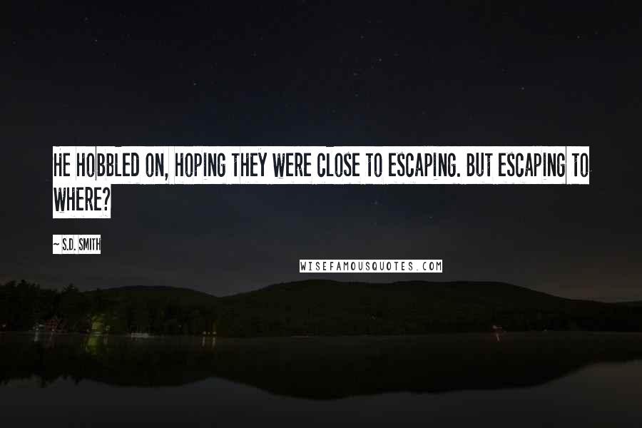 S.D. Smith Quotes: He hobbled on, hoping they were close to escaping. But escaping to where?