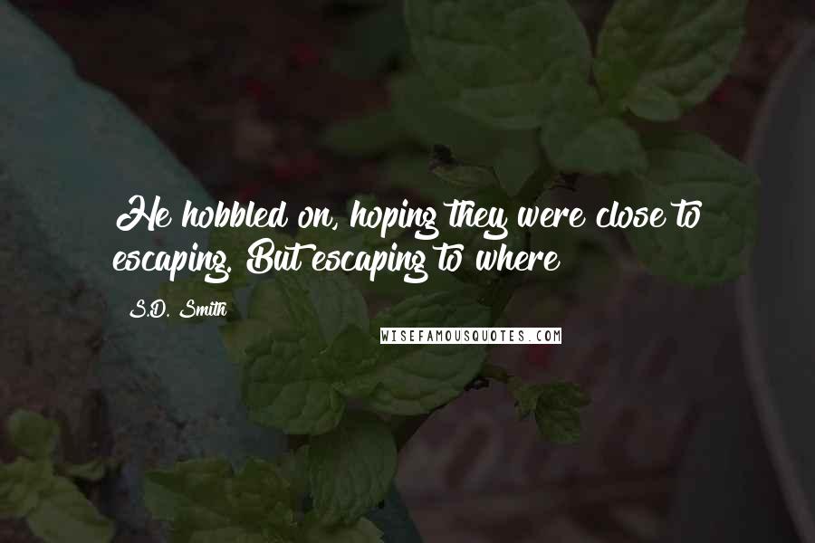 S.D. Smith Quotes: He hobbled on, hoping they were close to escaping. But escaping to where?