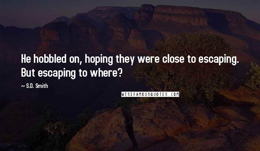 S.D. Smith Quotes: He hobbled on, hoping they were close to escaping. But escaping to where?