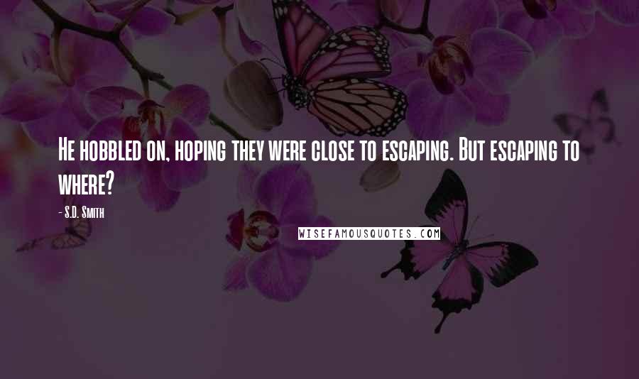 S.D. Smith Quotes: He hobbled on, hoping they were close to escaping. But escaping to where?