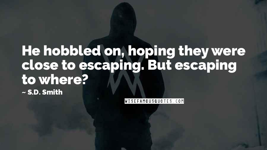 S.D. Smith Quotes: He hobbled on, hoping they were close to escaping. But escaping to where?