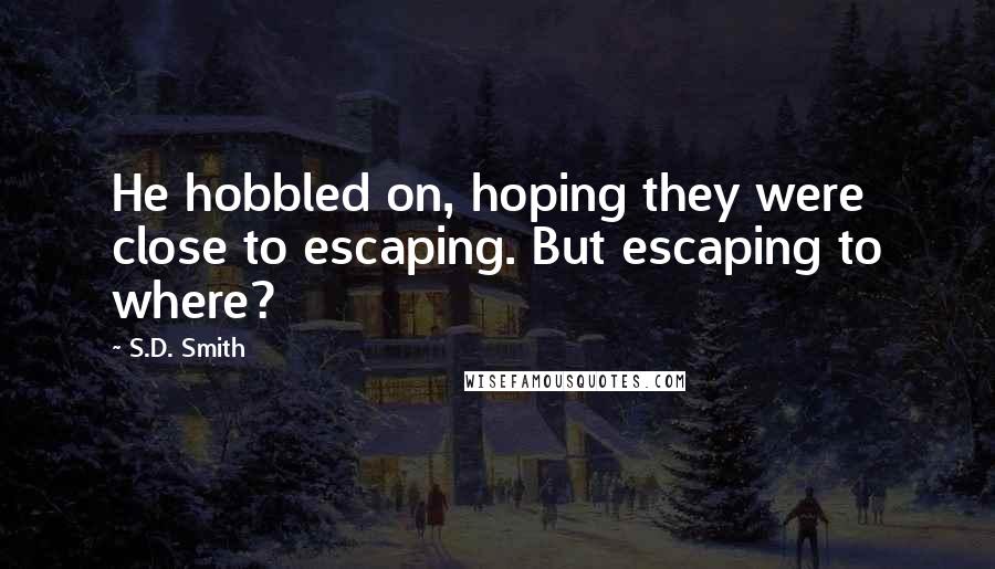 S.D. Smith Quotes: He hobbled on, hoping they were close to escaping. But escaping to where?