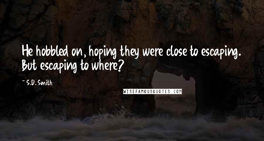 S.D. Smith Quotes: He hobbled on, hoping they were close to escaping. But escaping to where?