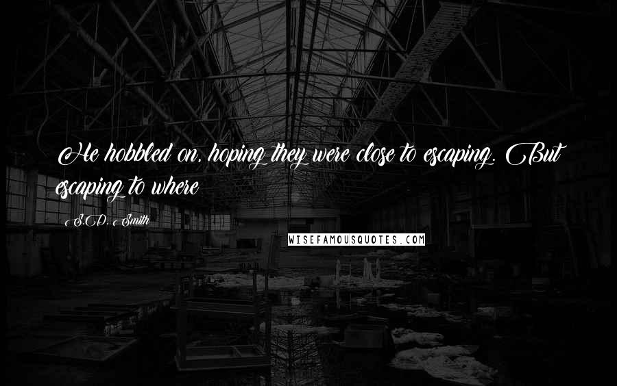 S.D. Smith Quotes: He hobbled on, hoping they were close to escaping. But escaping to where?