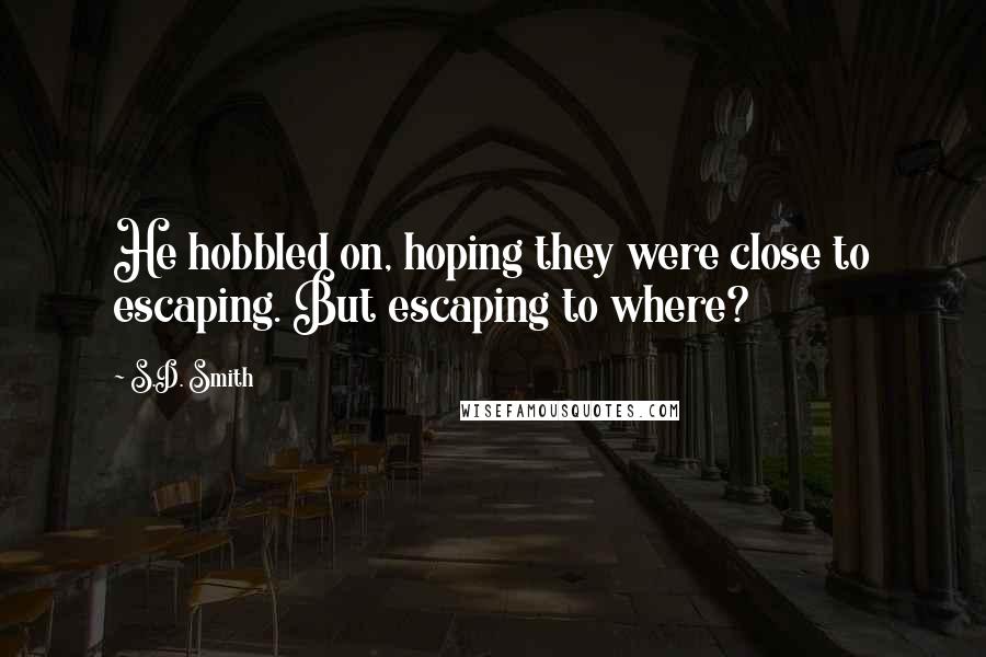 S.D. Smith Quotes: He hobbled on, hoping they were close to escaping. But escaping to where?