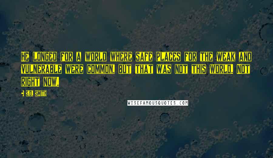 S.D. Smith Quotes: He longed for a world where safe places for the weak and vulnerable were common, but that was not this world. Not right now.