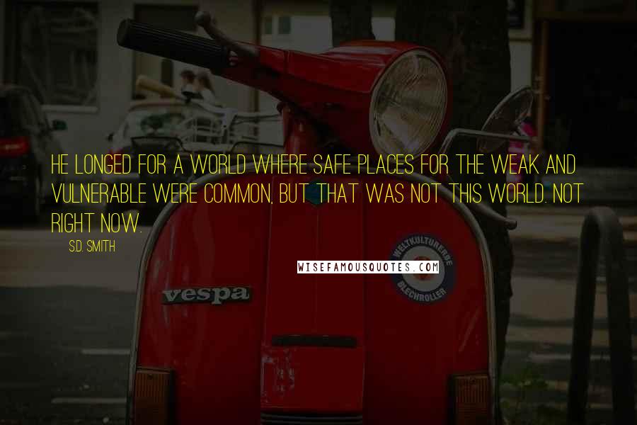 S.D. Smith Quotes: He longed for a world where safe places for the weak and vulnerable were common, but that was not this world. Not right now.