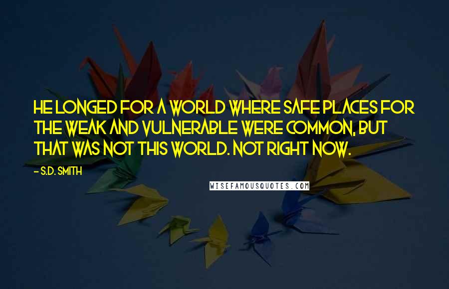 S.D. Smith Quotes: He longed for a world where safe places for the weak and vulnerable were common, but that was not this world. Not right now.
