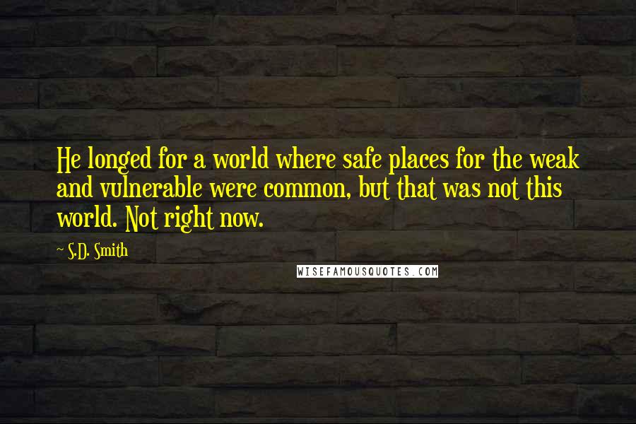 S.D. Smith Quotes: He longed for a world where safe places for the weak and vulnerable were common, but that was not this world. Not right now.