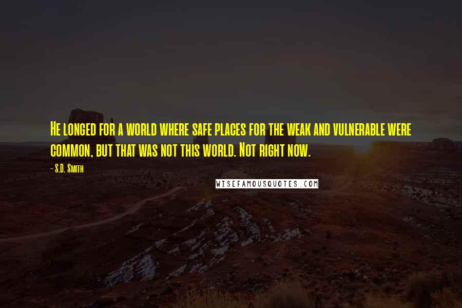 S.D. Smith Quotes: He longed for a world where safe places for the weak and vulnerable were common, but that was not this world. Not right now.