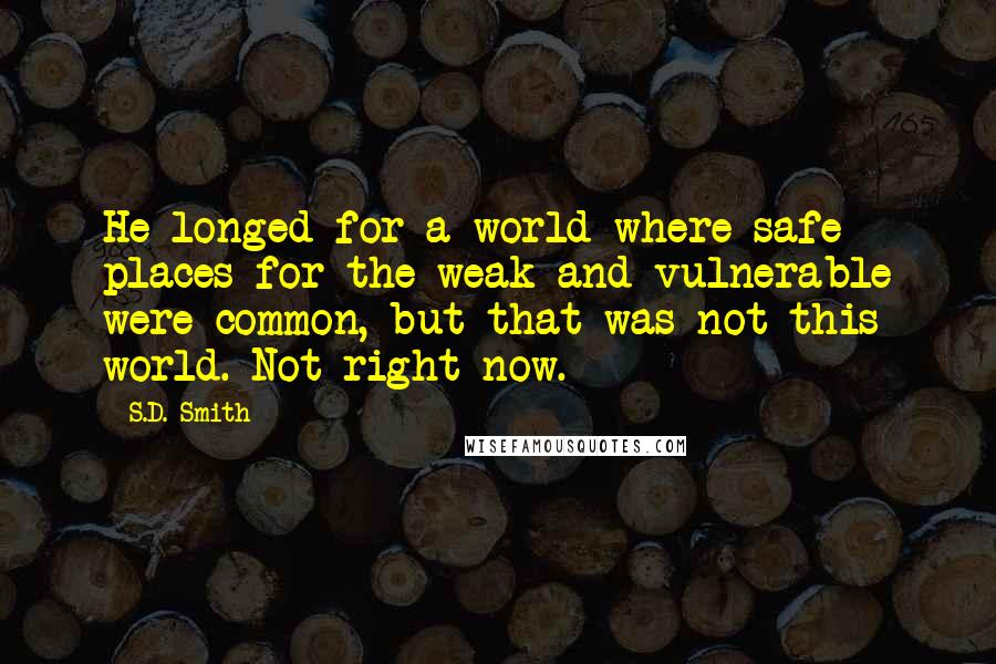 S.D. Smith Quotes: He longed for a world where safe places for the weak and vulnerable were common, but that was not this world. Not right now.