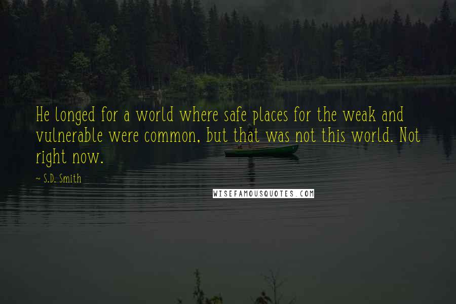 S.D. Smith Quotes: He longed for a world where safe places for the weak and vulnerable were common, but that was not this world. Not right now.