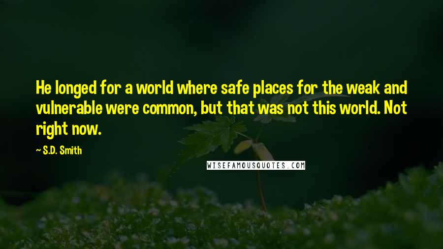 S.D. Smith Quotes: He longed for a world where safe places for the weak and vulnerable were common, but that was not this world. Not right now.