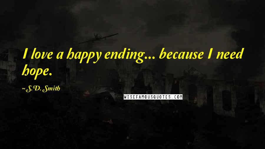 S.D. Smith Quotes: I love a happy ending... because I need hope.