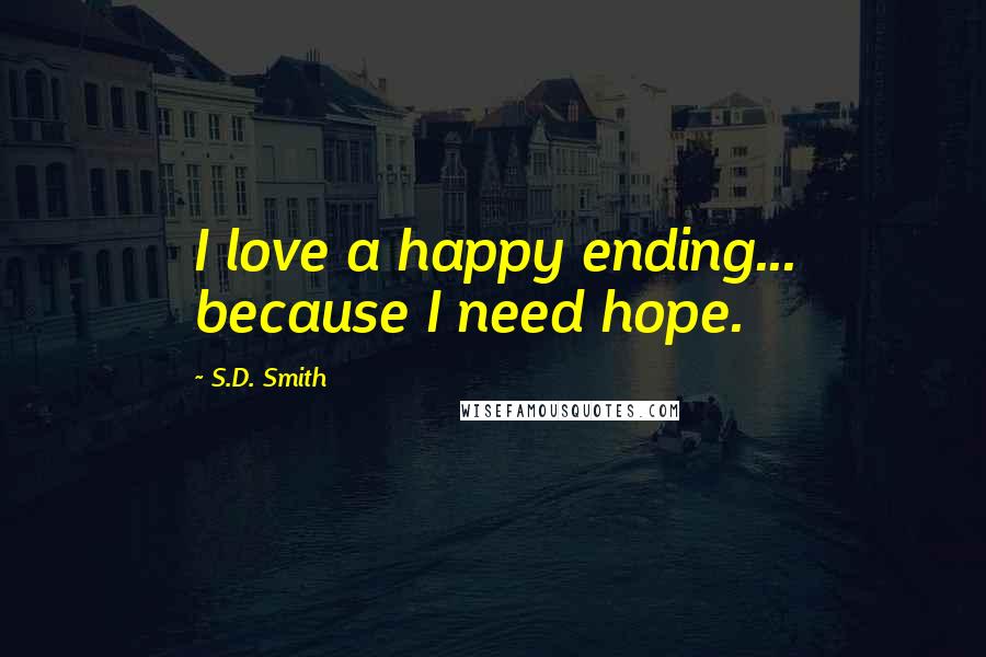 S.D. Smith Quotes: I love a happy ending... because I need hope.