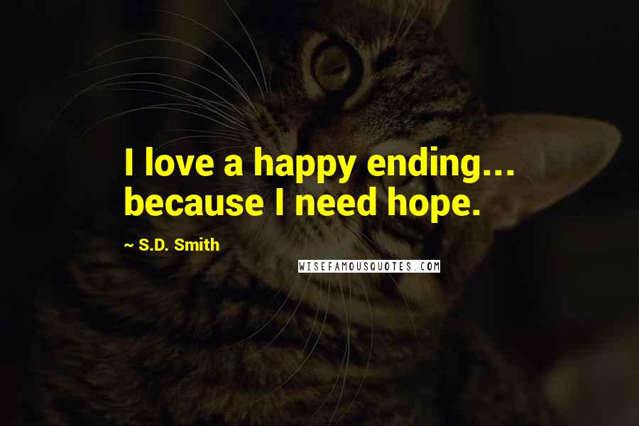 S.D. Smith Quotes: I love a happy ending... because I need hope.