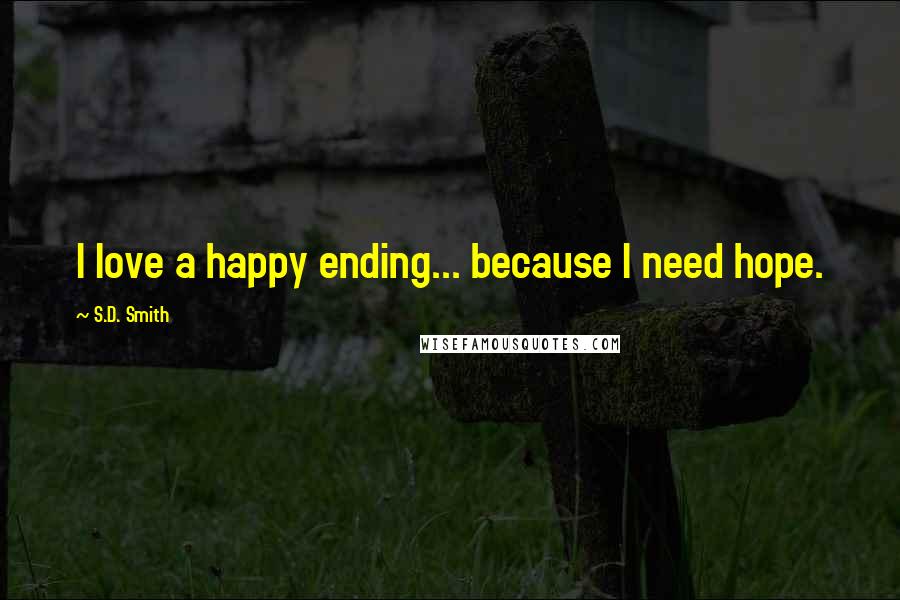 S.D. Smith Quotes: I love a happy ending... because I need hope.