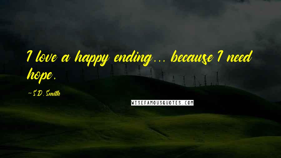 S.D. Smith Quotes: I love a happy ending... because I need hope.