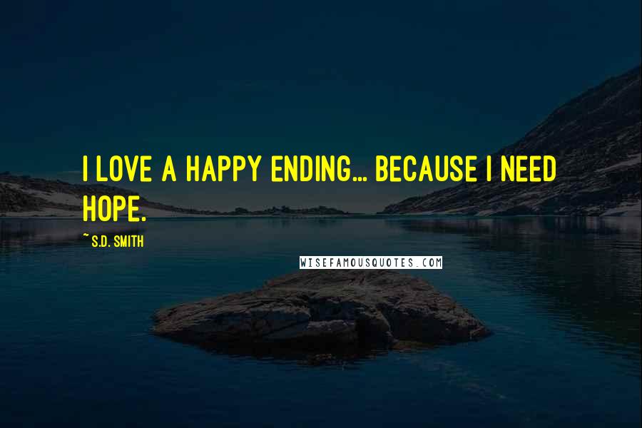 S.D. Smith Quotes: I love a happy ending... because I need hope.