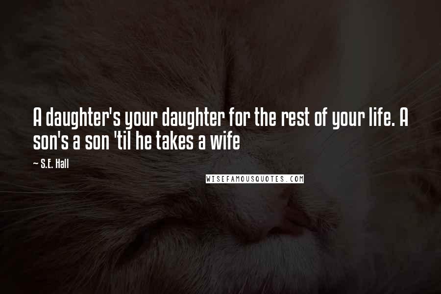 S.E. Hall Quotes: A daughter's your daughter for the rest of your life. A son's a son 'til he takes a wife