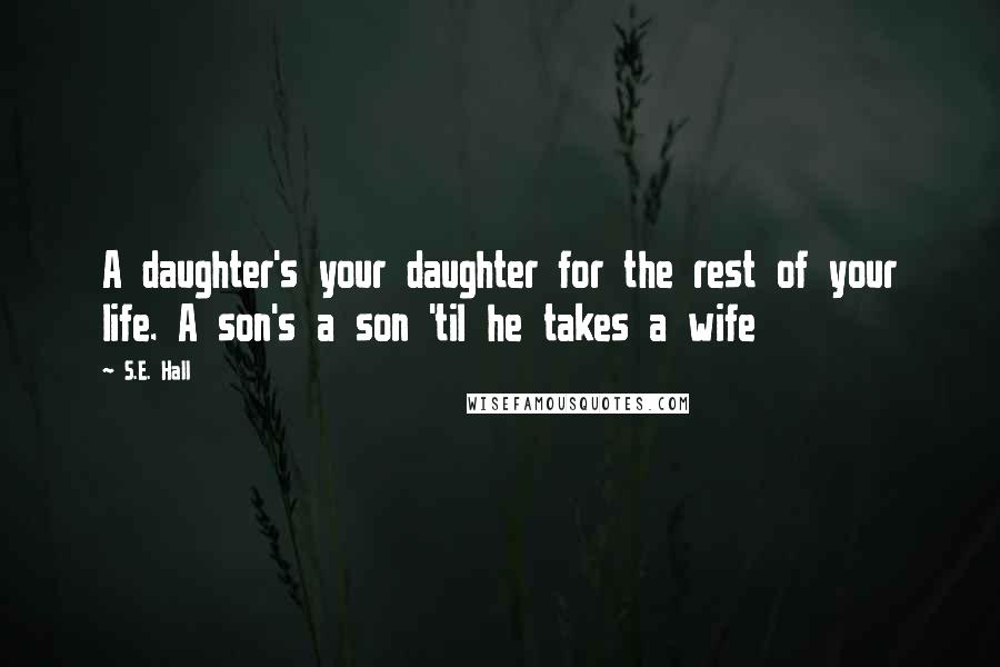 S.E. Hall Quotes: A daughter's your daughter for the rest of your life. A son's a son 'til he takes a wife