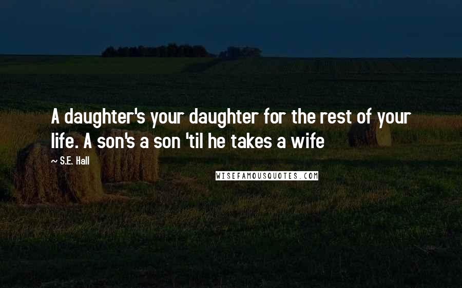 S.E. Hall Quotes: A daughter's your daughter for the rest of your life. A son's a son 'til he takes a wife