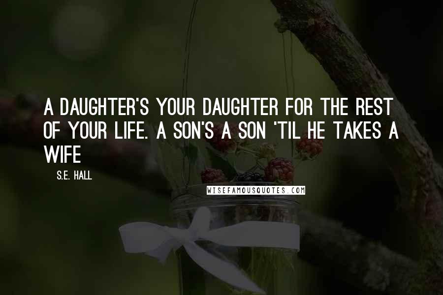 S.E. Hall Quotes: A daughter's your daughter for the rest of your life. A son's a son 'til he takes a wife