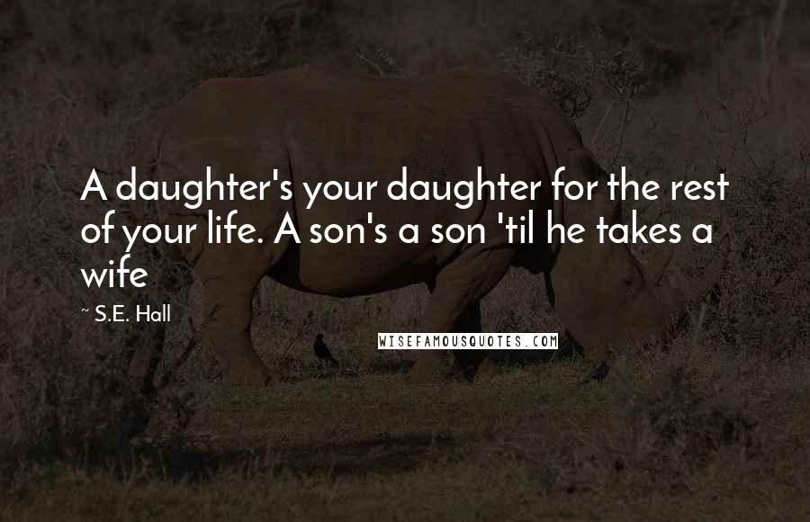 S.E. Hall Quotes: A daughter's your daughter for the rest of your life. A son's a son 'til he takes a wife