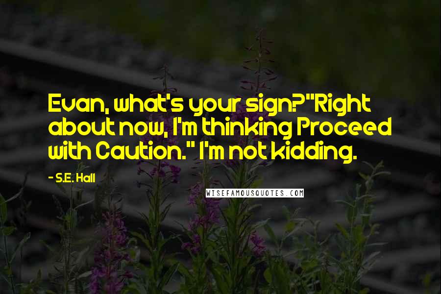 S.E. Hall Quotes: Evan, what's your sign?''Right about now, I'm thinking Proceed with Caution." I'm not kidding.