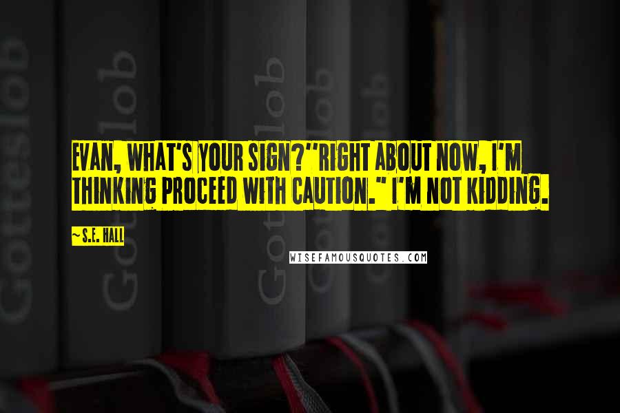 S.E. Hall Quotes: Evan, what's your sign?''Right about now, I'm thinking Proceed with Caution." I'm not kidding.