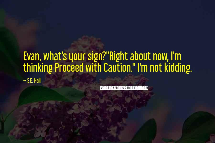 S.E. Hall Quotes: Evan, what's your sign?''Right about now, I'm thinking Proceed with Caution." I'm not kidding.