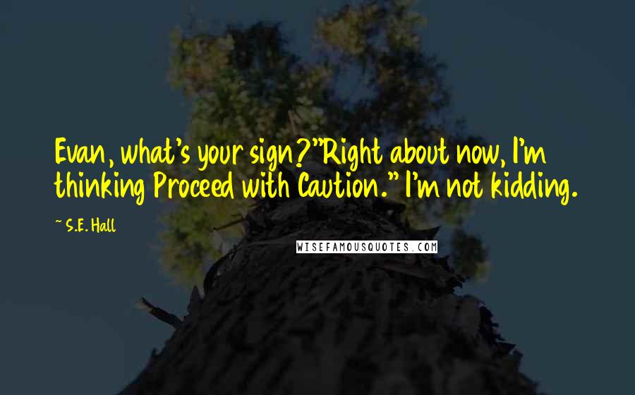 S.E. Hall Quotes: Evan, what's your sign?''Right about now, I'm thinking Proceed with Caution." I'm not kidding.