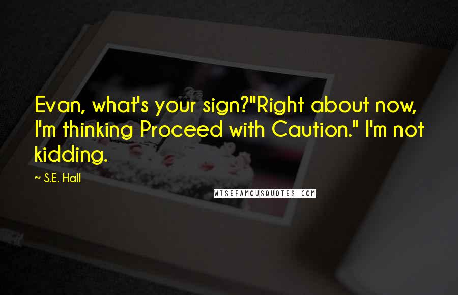 S.E. Hall Quotes: Evan, what's your sign?''Right about now, I'm thinking Proceed with Caution." I'm not kidding.