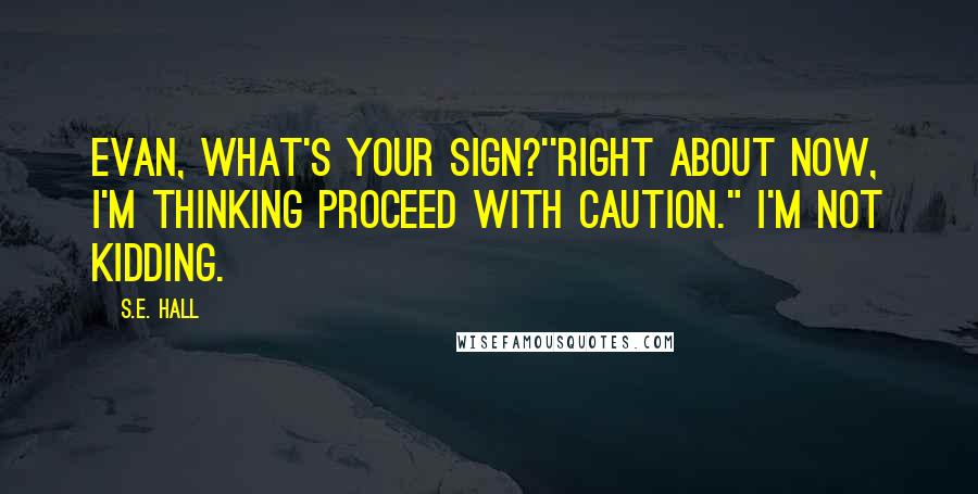 S.E. Hall Quotes: Evan, what's your sign?''Right about now, I'm thinking Proceed with Caution." I'm not kidding.