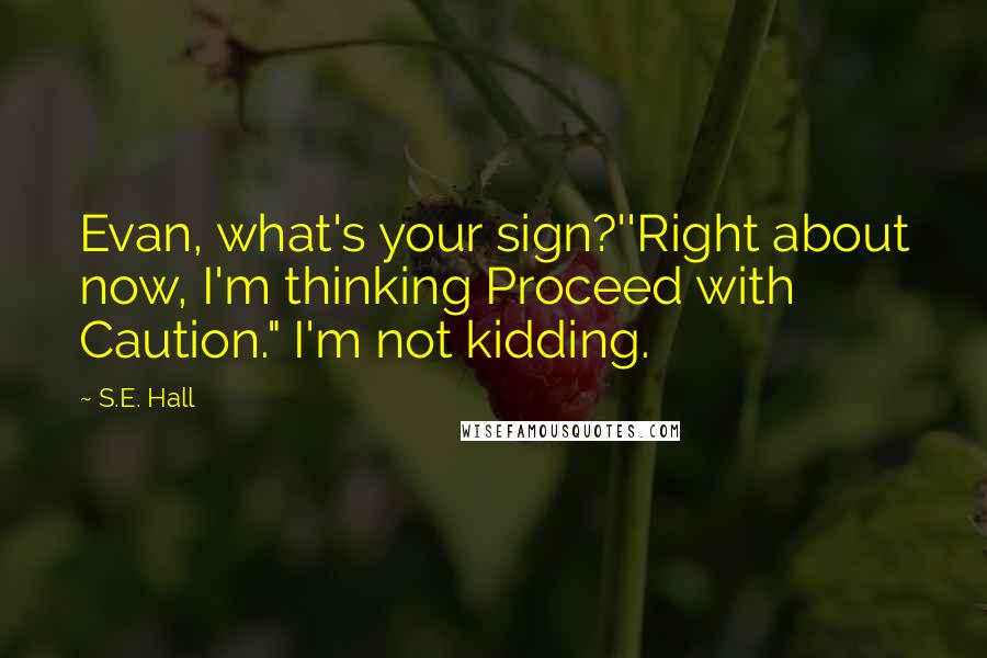 S.E. Hall Quotes: Evan, what's your sign?''Right about now, I'm thinking Proceed with Caution." I'm not kidding.